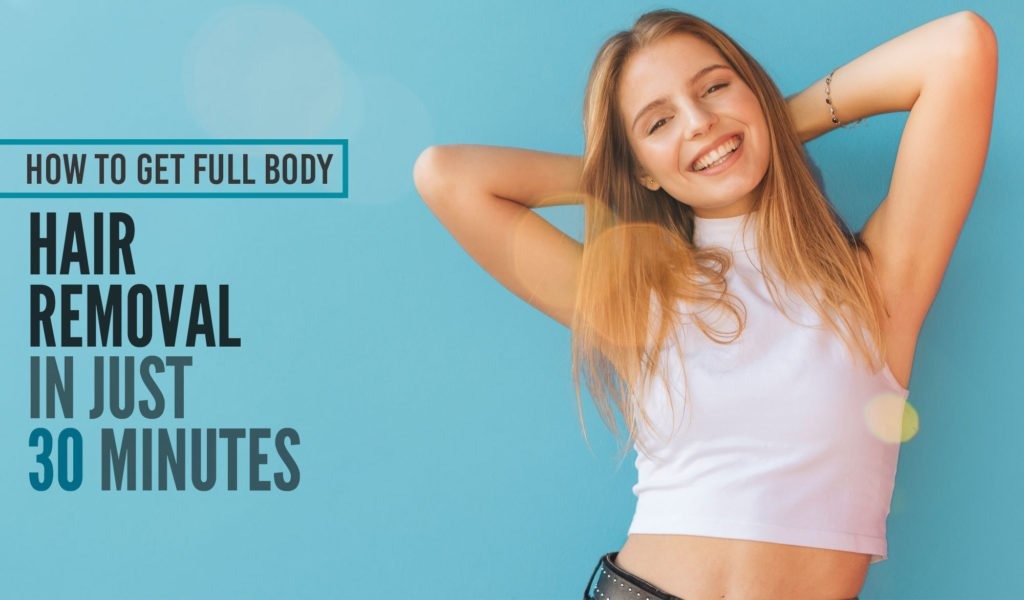 HOW TO GET FULL BODY HAIR REMOVAL IN JUST 30 MINUTES?